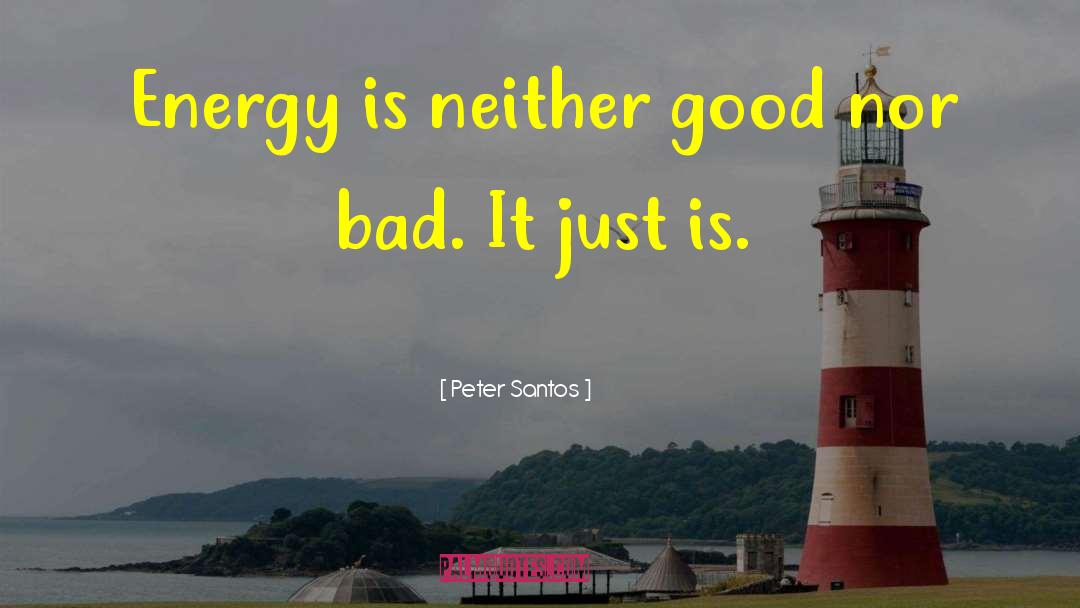 Peter Santos Quotes: Energy is neither good nor