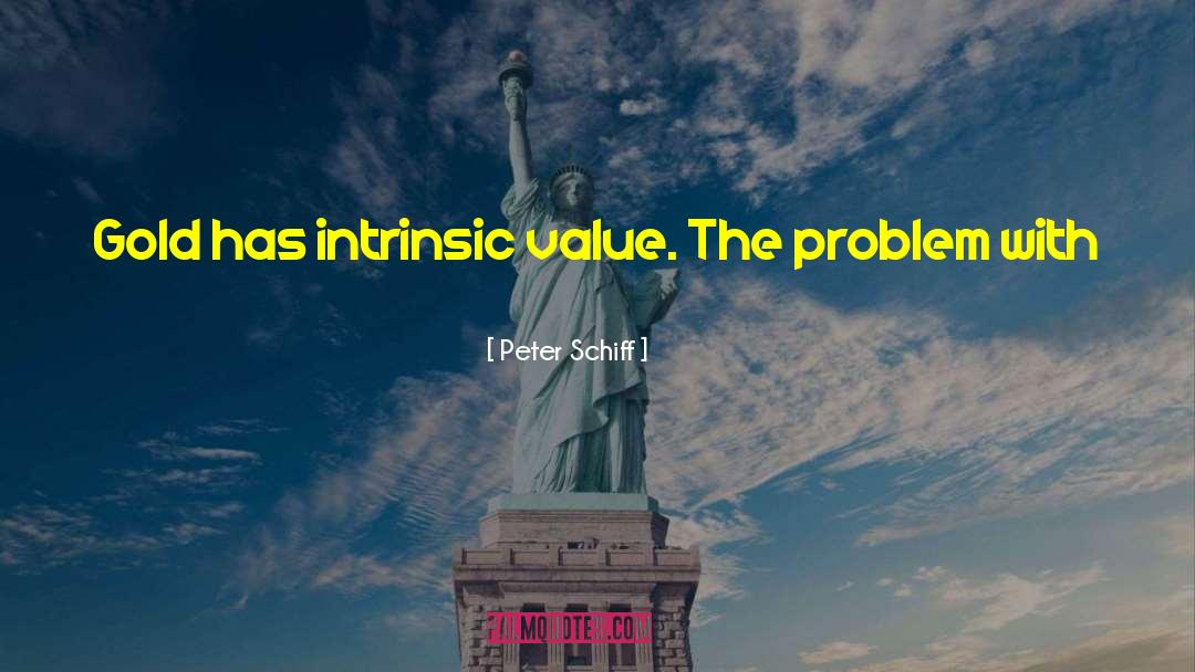 Peter Schiff Quotes: Gold has intrinsic value. The