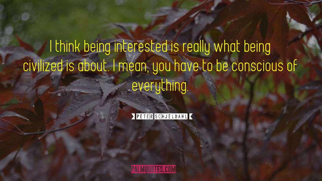 Peter Schjeldahl Quotes: I think being interested is