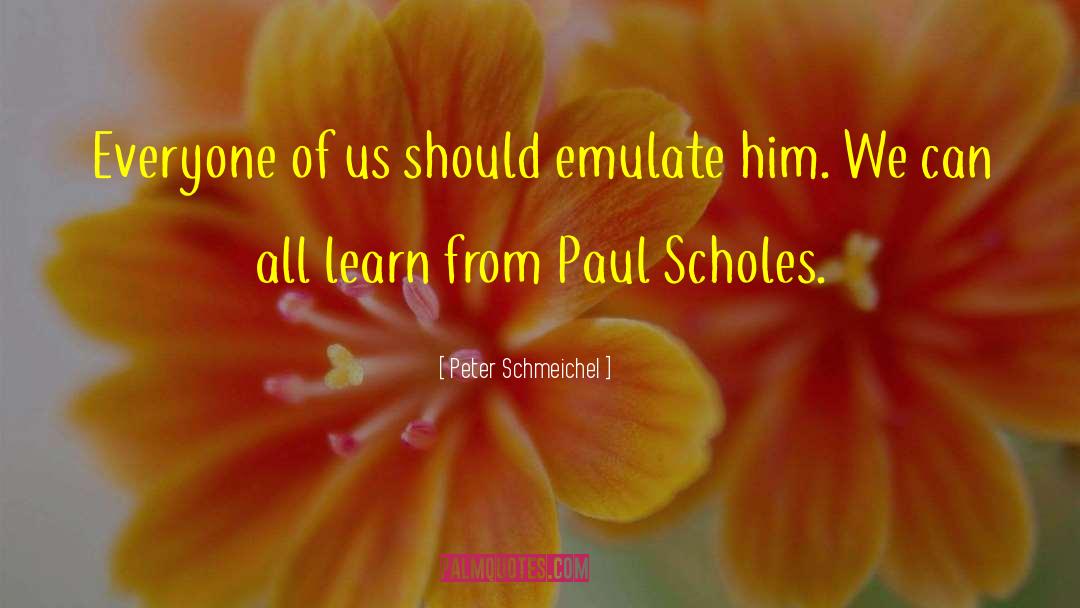 Peter Schmeichel Quotes: Everyone of us should emulate