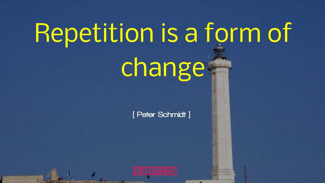 Peter Schmidt Quotes: Repetition is a form of