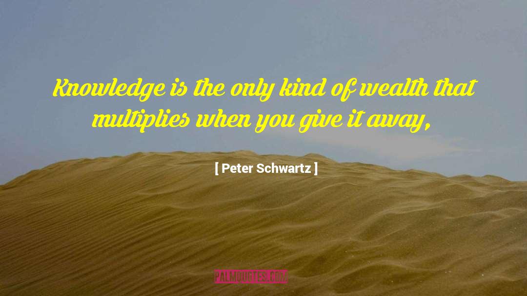 Peter Schwartz Quotes: Knowledge is the only kind
