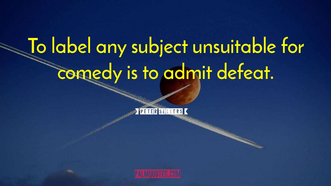 Peter Sellers Quotes: To label any subject unsuitable