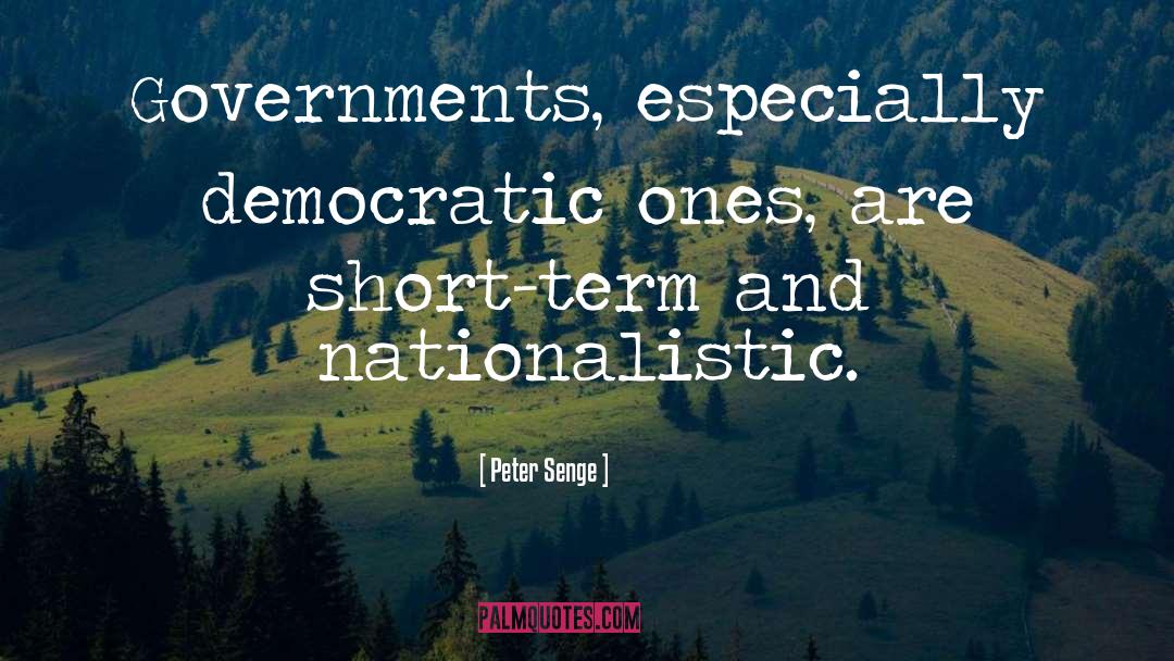 Peter Senge Quotes: Governments, especially democratic ones, are