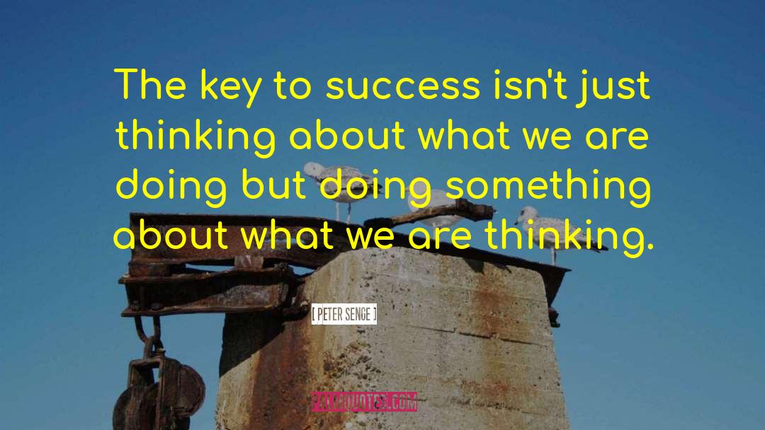 Peter Senge Quotes: The key to success isn't