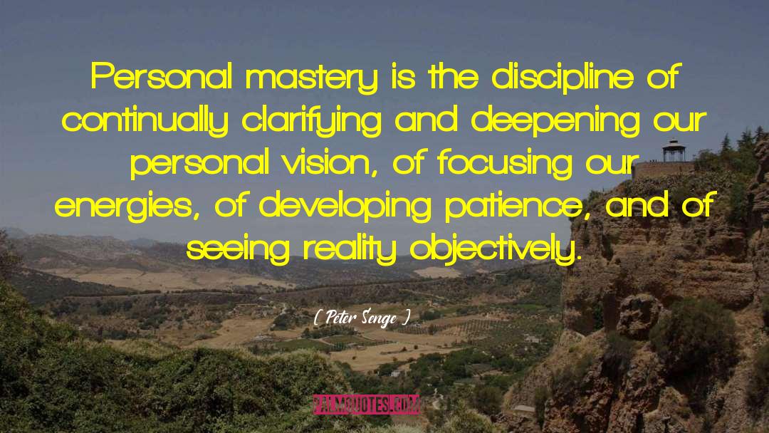 Peter Senge Quotes: Personal mastery is the discipline