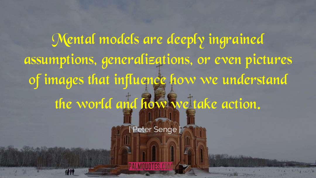 Peter Senge Quotes: Mental models are deeply ingrained