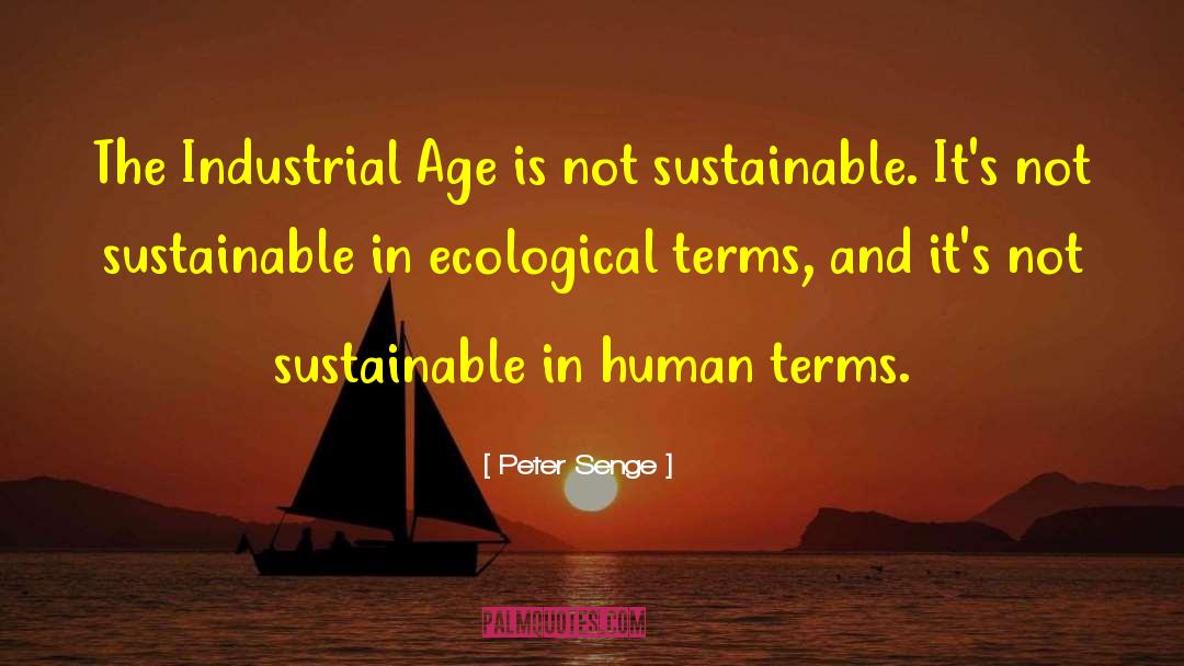 Peter Senge Quotes: The Industrial Age is not