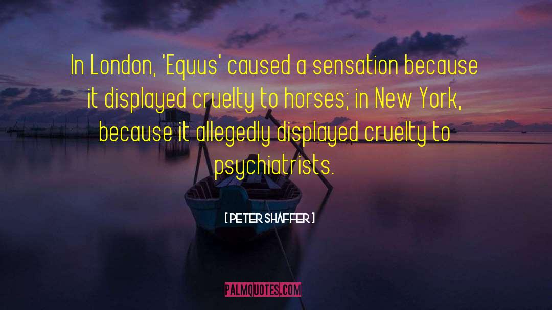 Peter Shaffer Quotes: In London, 'Equus' caused a