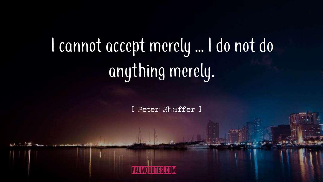 Peter Shaffer Quotes: I cannot accept merely ...