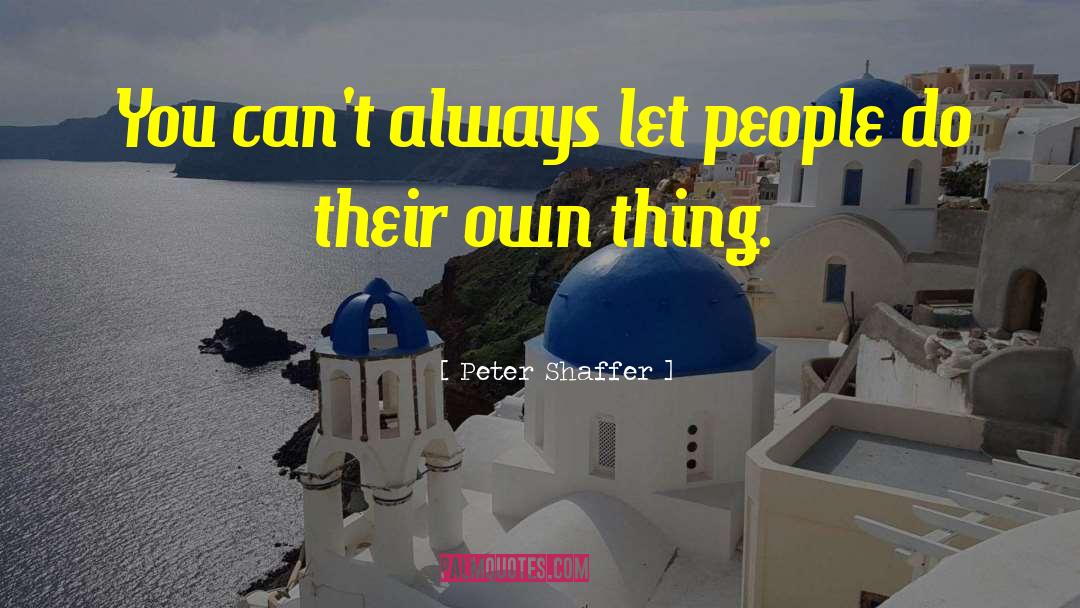 Peter Shaffer Quotes: You can't always let people
