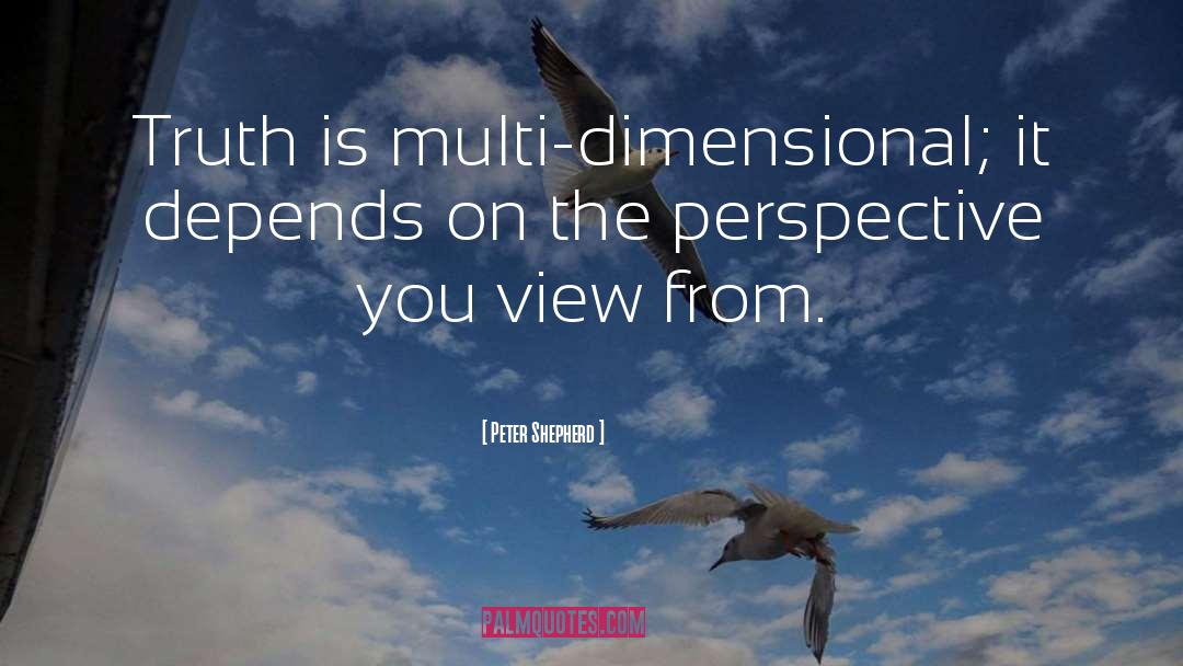 Peter Shepherd Quotes: Truth is multi-dimensional; it depends