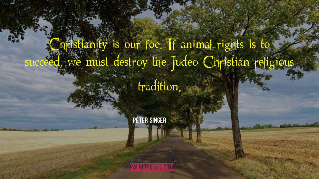 Peter Singer Quotes: Christianity is our foe. If
