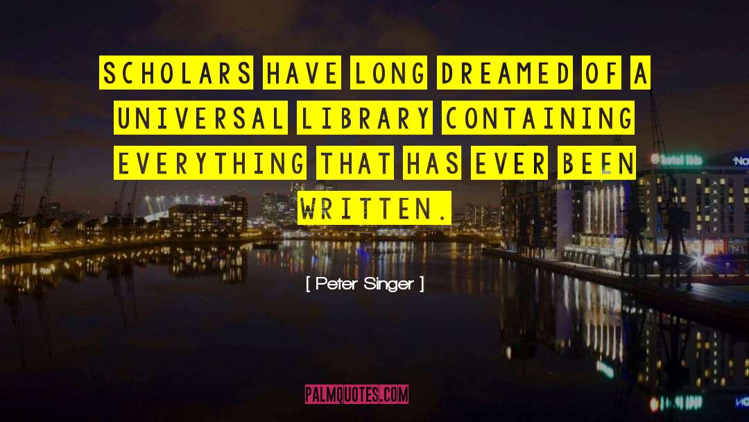 Peter Singer Quotes: Scholars have long dreamed of