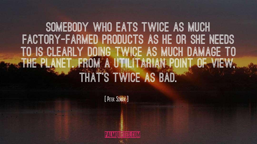Peter Singer Quotes: Somebody who eats twice as