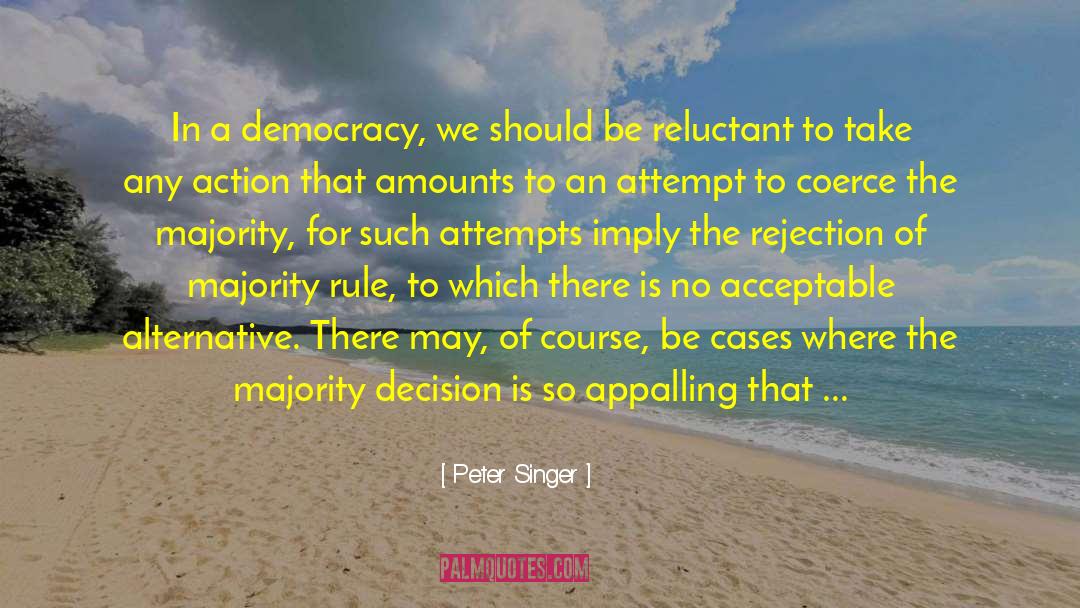 Peter Singer Quotes: In a democracy, we should