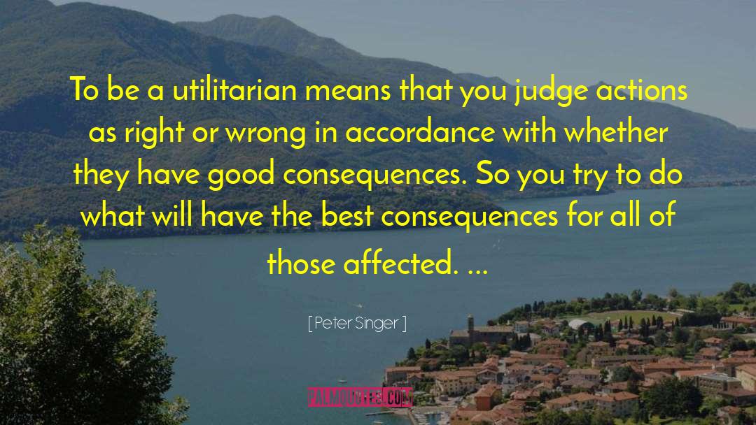 Peter Singer Quotes: To be a utilitarian means