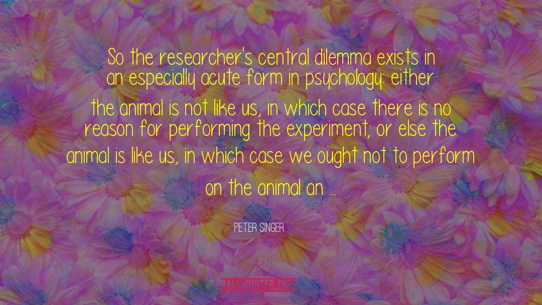 Peter Singer Quotes: So the researcher's central dilemma