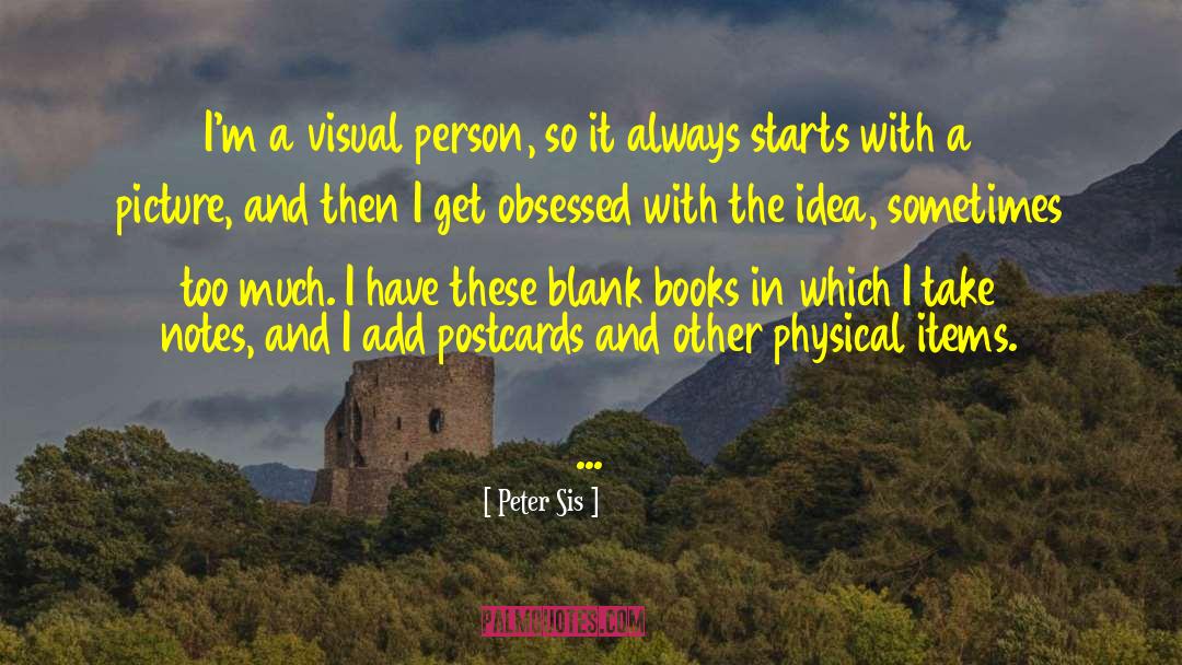 Peter Sis Quotes: I'm a visual person, so