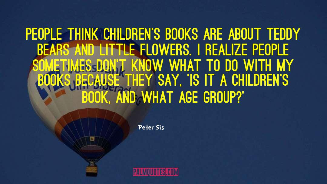 Peter Sis Quotes: People think children's books are