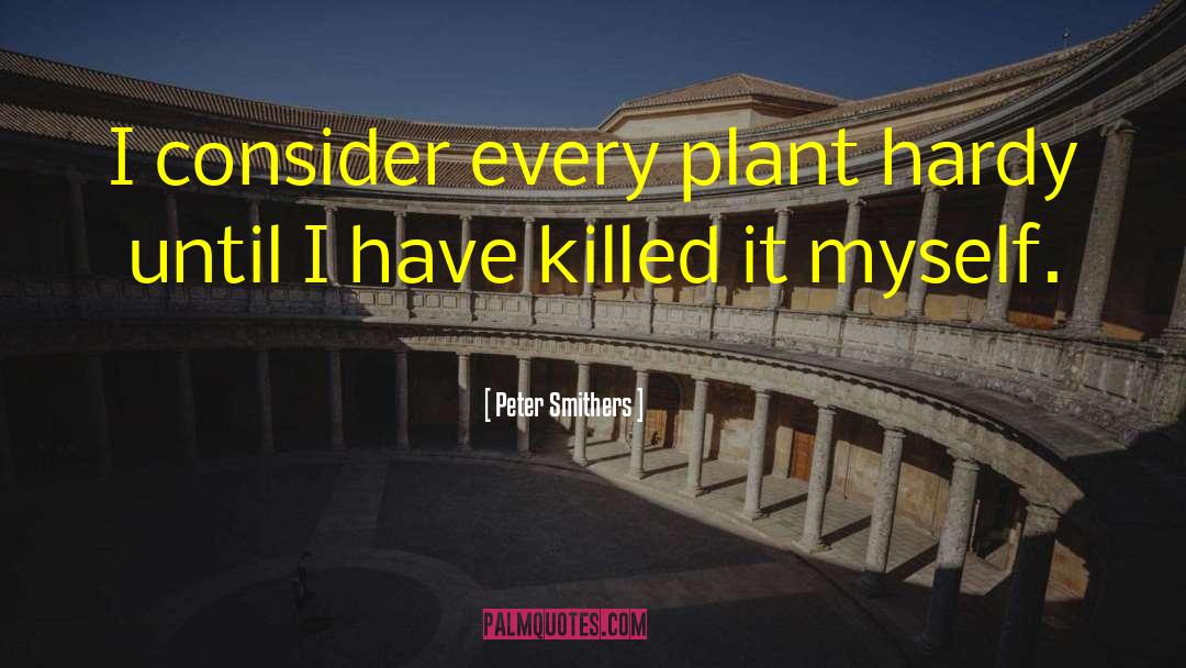 Peter Smithers Quotes: I consider every plant hardy