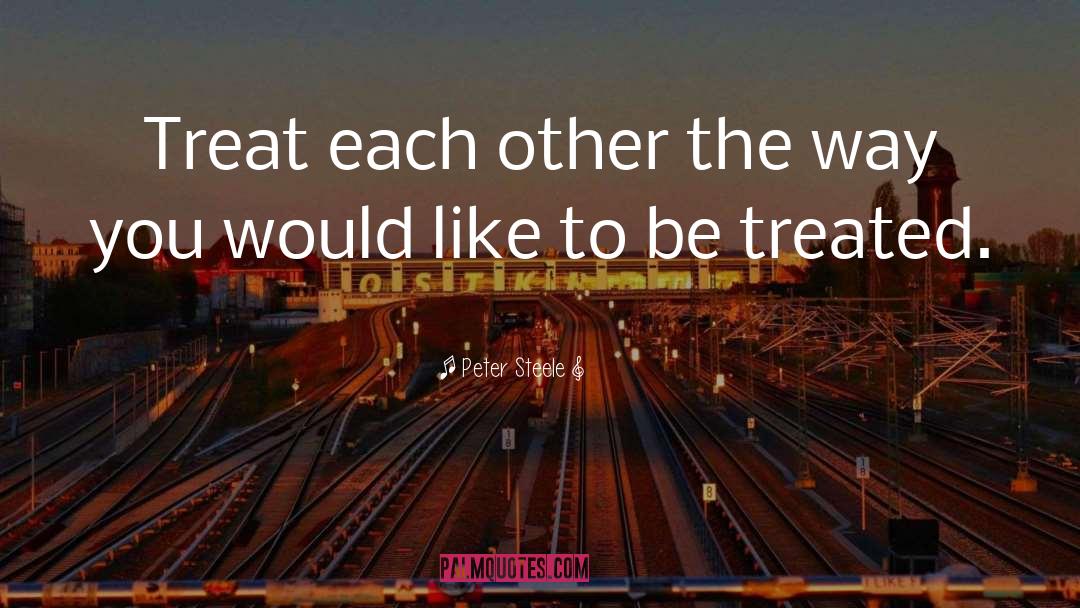 Peter Steele Quotes: Treat each other the way