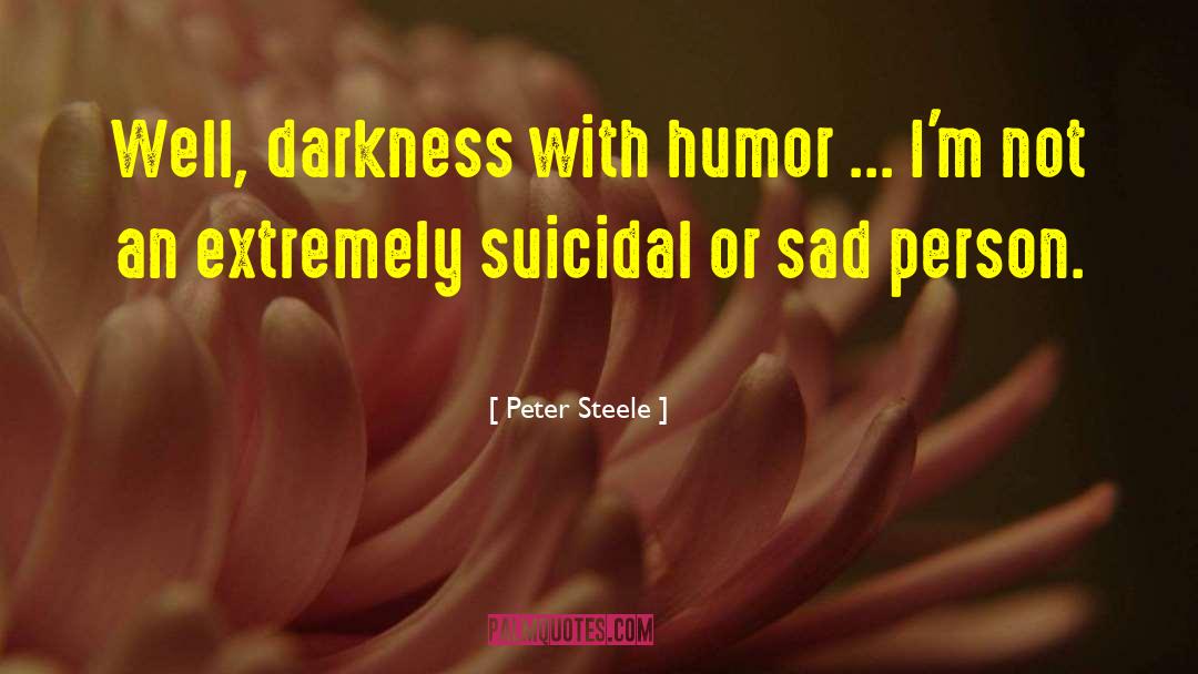 Peter Steele Quotes: Well, darkness with humor ...