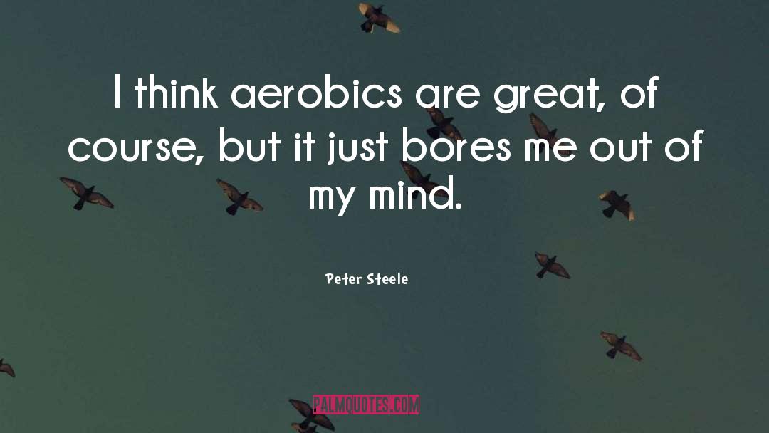 Peter Steele Quotes: I think aerobics are great,