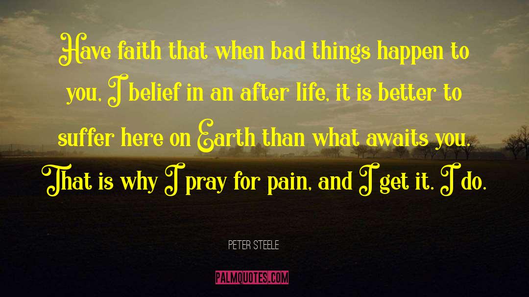 Peter Steele Quotes: Have faith that when bad