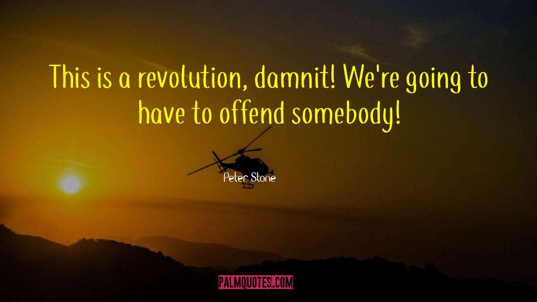 Peter Stone Quotes: This is a revolution, damnit!