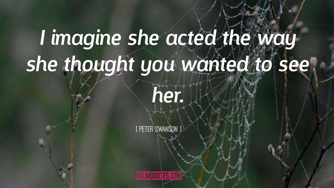 Peter  Swanson Quotes: I imagine she acted the