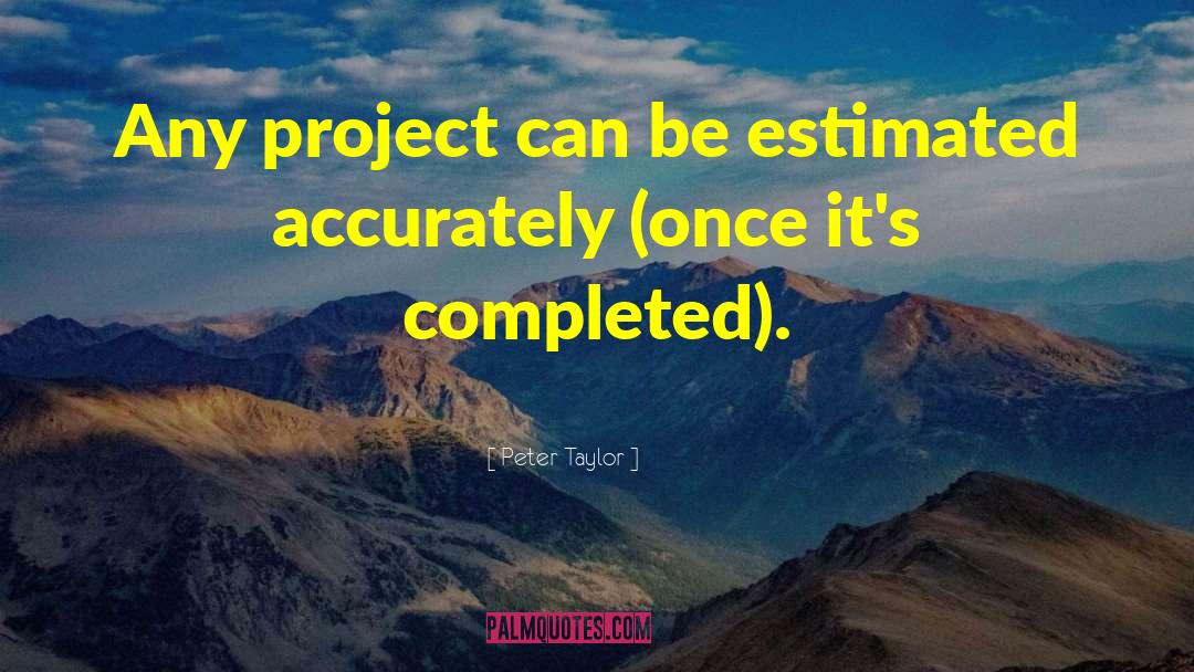 Peter Taylor Quotes: Any project can be estimated
