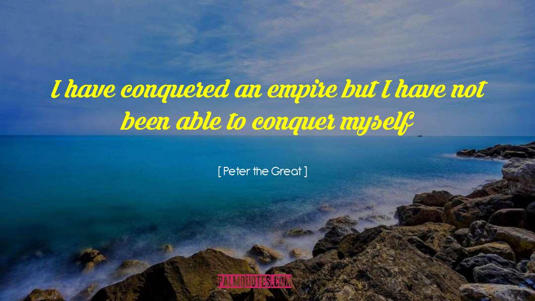 Peter The Great Quotes: I have conquered an empire