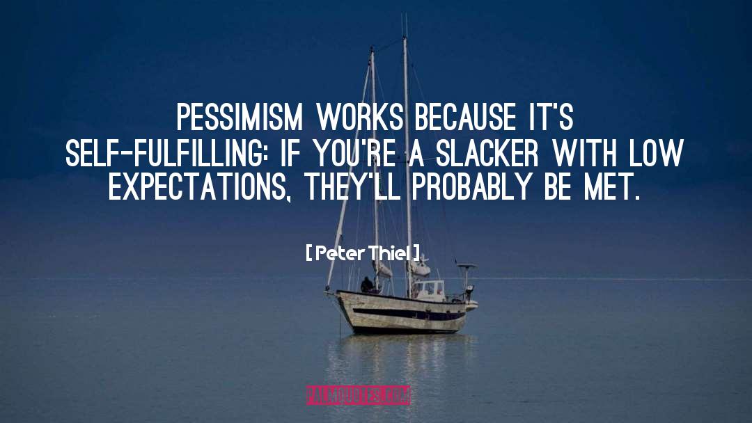 Peter Thiel Quotes: pessimism works because it's self-fulfilling: