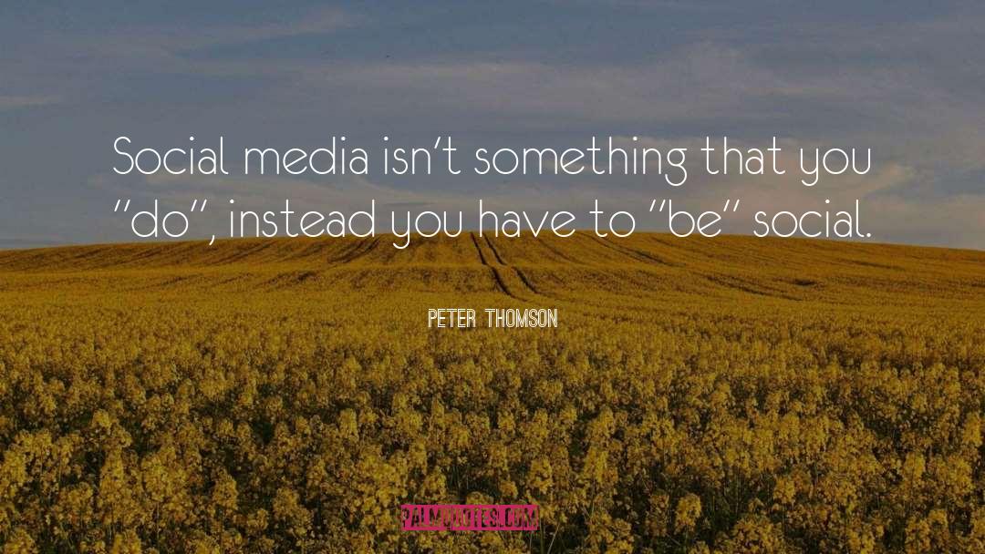 Peter Thomson Quotes: Social media isn't something that