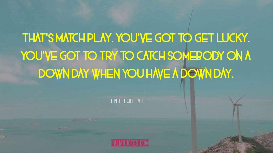 Peter Uihlein Quotes: That's match play. You've got