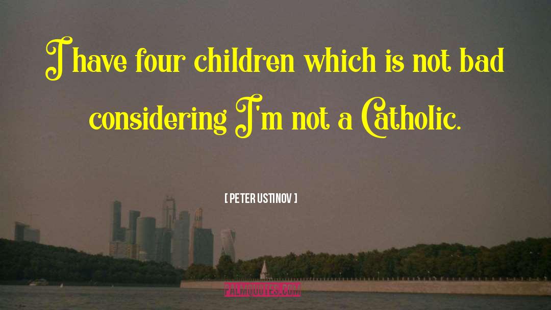 Peter Ustinov Quotes: I have four children which