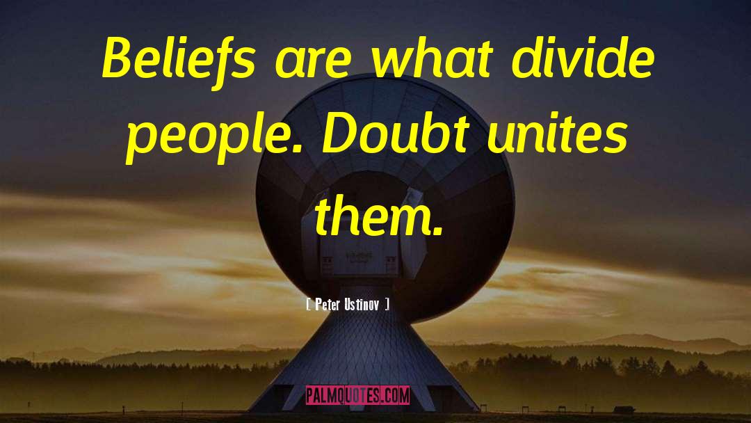 Peter Ustinov Quotes: Beliefs are what divide people.