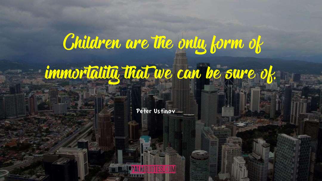 Peter Ustinov Quotes: Children are the only form