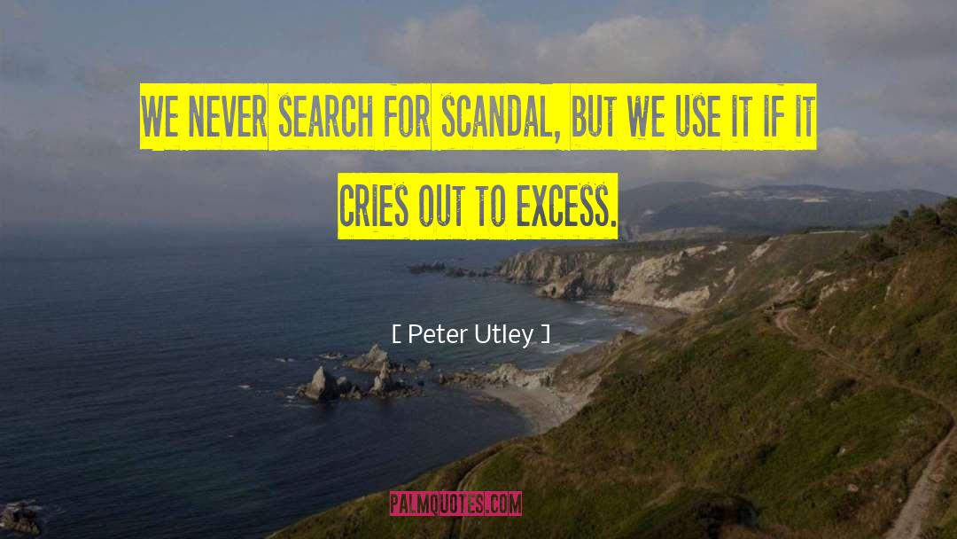Peter Utley Quotes: We never search for scandal,