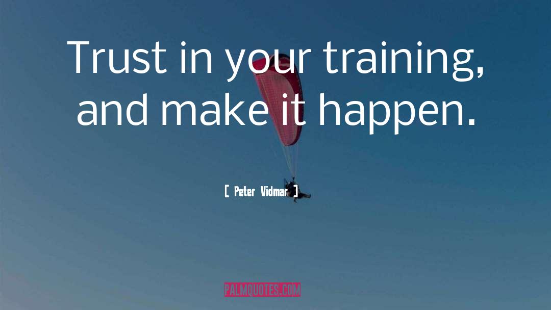 Peter Vidmar Quotes: Trust in your training, and