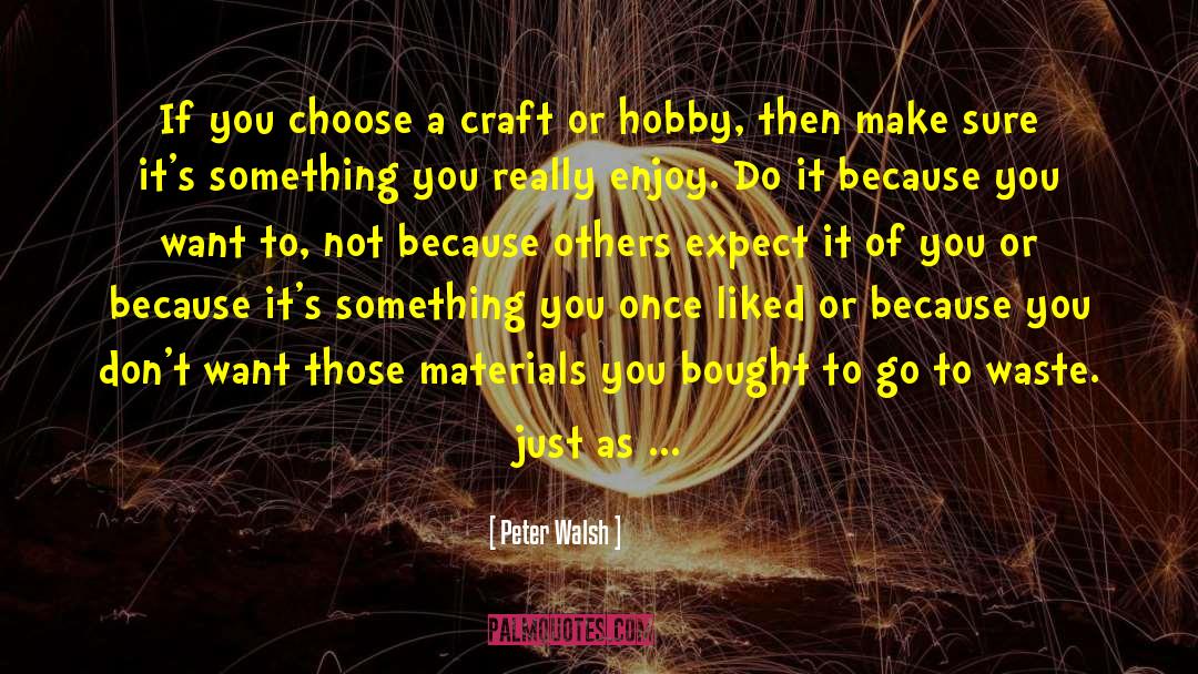 Peter Walsh Quotes: If you choose a craft