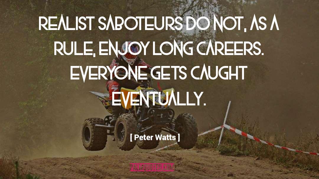 Peter Watts Quotes: Realist saboteurs do not, as