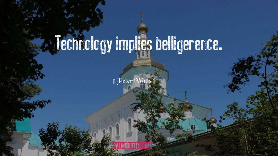 Peter Watts Quotes: Technology implies belligerence.