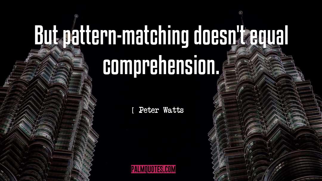 Peter Watts Quotes: But pattern-matching doesn't equal comprehension.