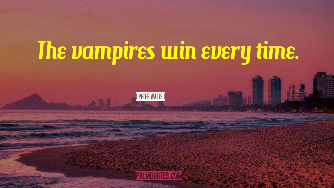 Peter Watts Quotes: The vampires win every time.