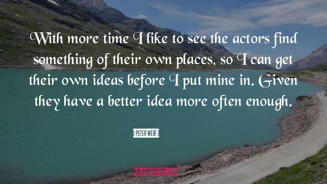 Peter Weir Quotes: With more time I like