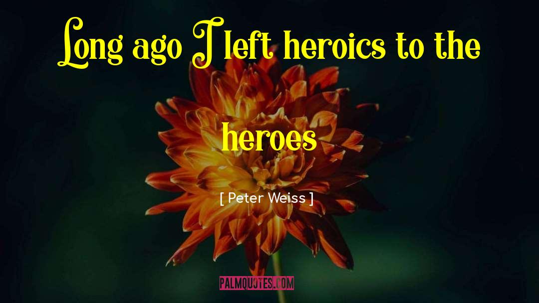 Peter Weiss Quotes: Long ago I left heroics