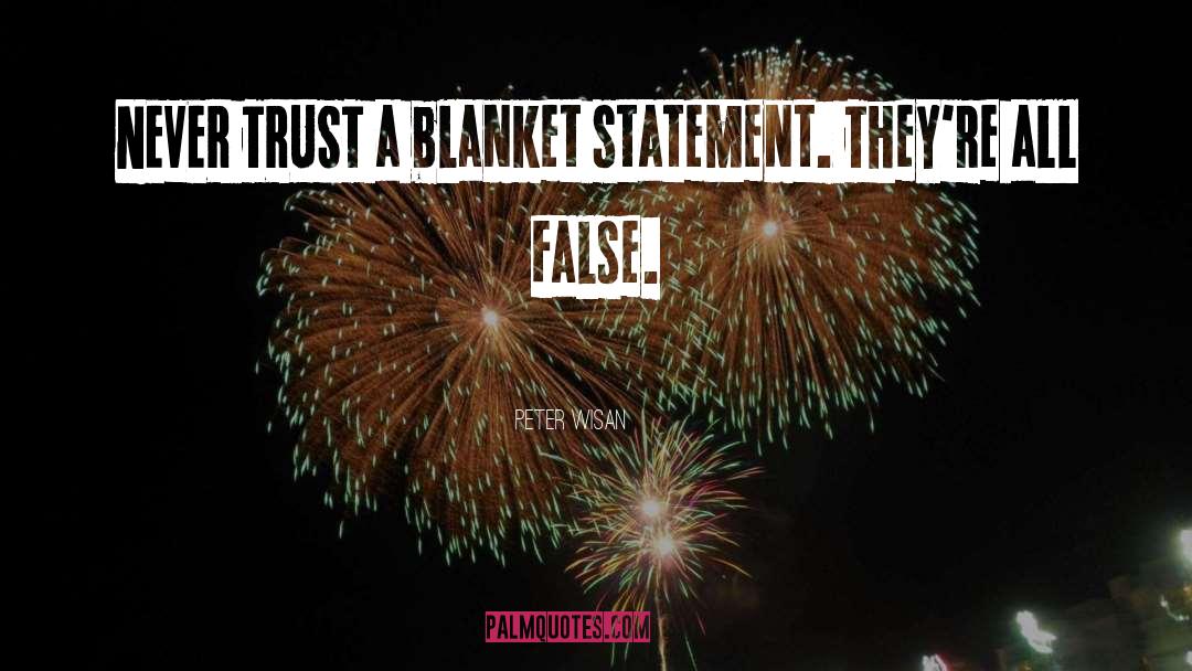 Peter Wisan Quotes: NEVER TRUST a blanket statement.