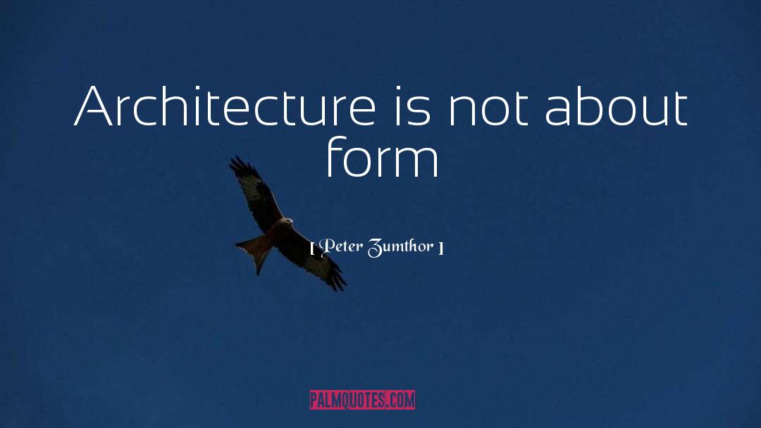 Peter Zumthor Quotes: Architecture is not about form